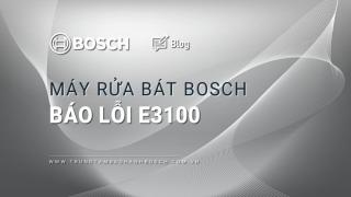 Lỗi E3100 máy rửa bát Bosch là gì? Hướng dẫn xử lý từ chuyên gia