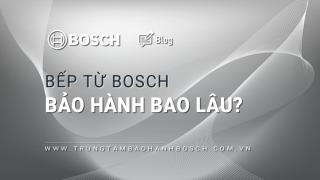 Bếp từ Bosch bảo hành bao lâu | Chính sách & Thông tin cần nắm rõ
