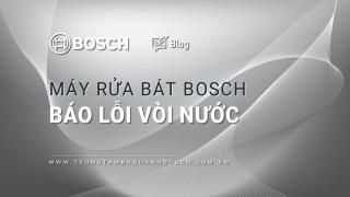 Máy rửa bát Bosch báo lỗi vòi nước: Nguyên nhân & cách khắc phục