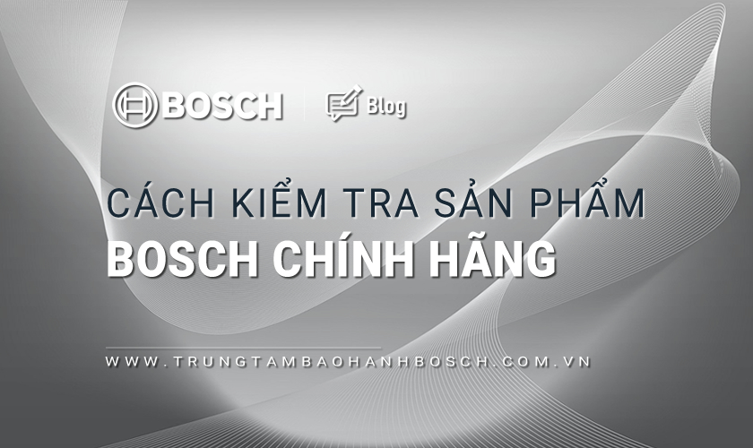 Cách kiểm tra sản phẩm Bosch chính hãng