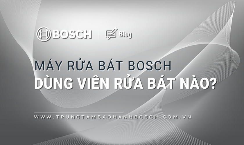 Máy rửa bát Bosch dùng viên rửa bát nào? 